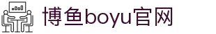 博鱼(boyu·中国)官方网站-BOYUSPORTS"